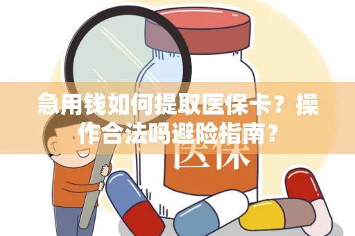 急用钱如何提取医保卡？操作合法吗避险指南？