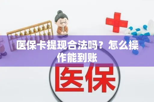 医保卡提现合法吗？怎么操作能到账